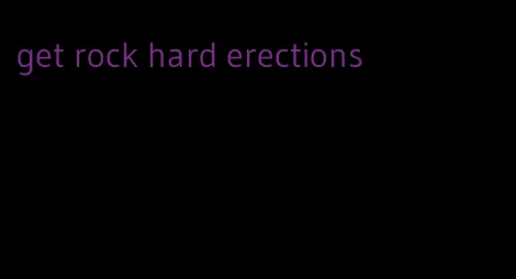 get rock hard erections