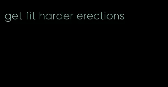 get fit harder erections