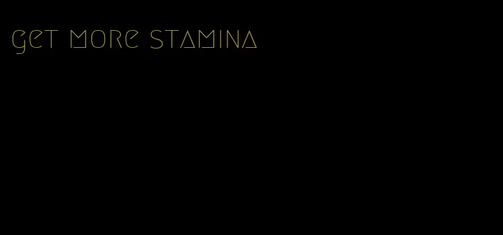 get more stamina