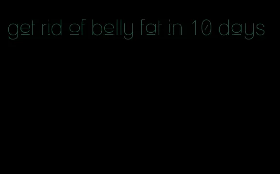 get rid of belly fat in 10 days