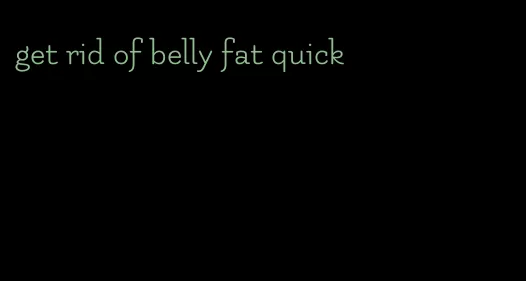 get rid of belly fat quick