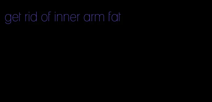 get rid of inner arm fat