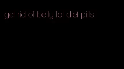 get rid of belly fat diet pills