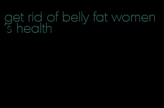 get rid of belly fat women's health