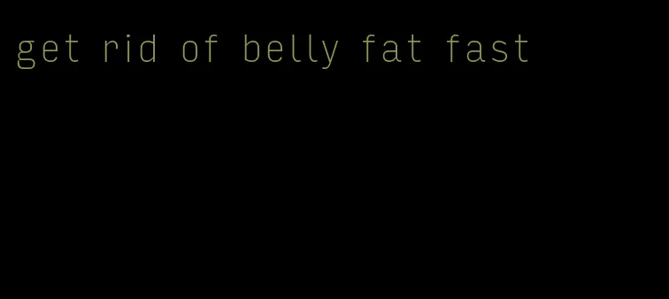 get rid of belly fat fast