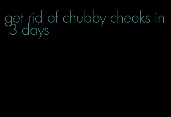 get rid of chubby cheeks in 3 days