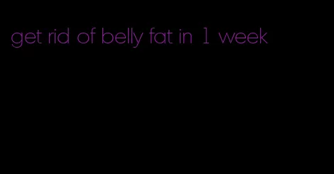 get rid of belly fat in 1 week