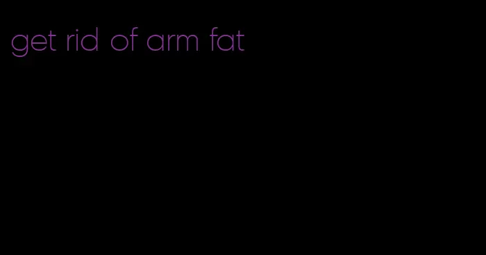 get rid of arm fat