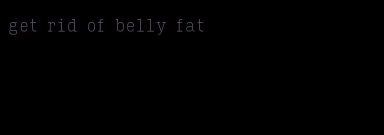 get rid of belly fat