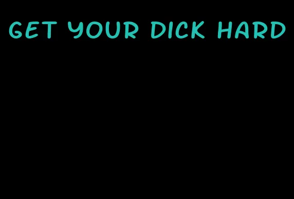 get your dick hard