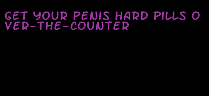 get your penis hard pills over-the-counter