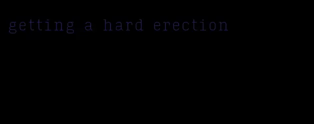 getting a hard erection