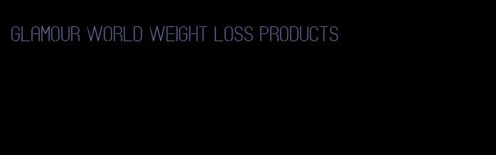 glamour world weight loss products