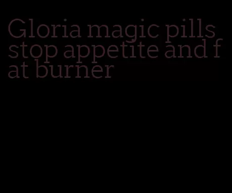 Gloria magic pills stop appetite and fat burner