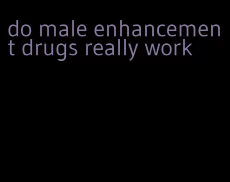 do male enhancement drugs really work