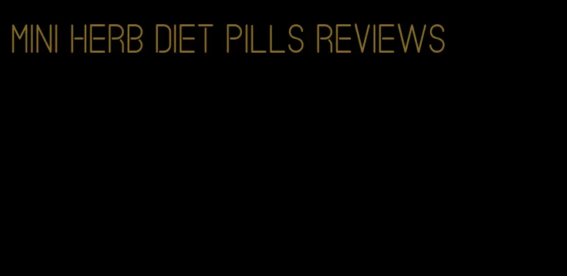 mini herb diet pills reviews