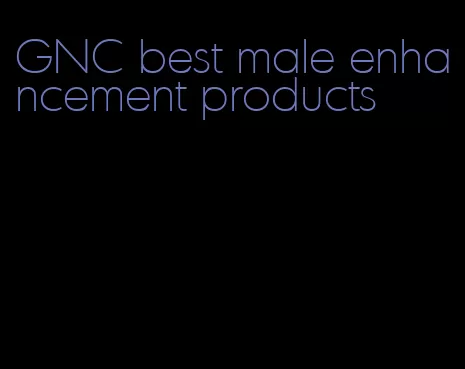 GNC best male enhancement products