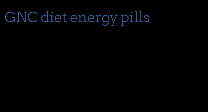 GNC diet energy pills