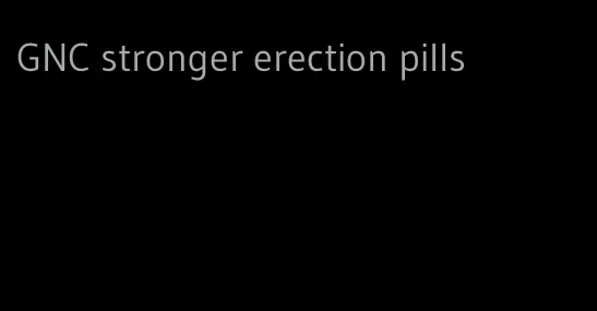 GNC stronger erection pills