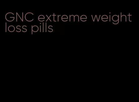 GNC extreme weight loss pills