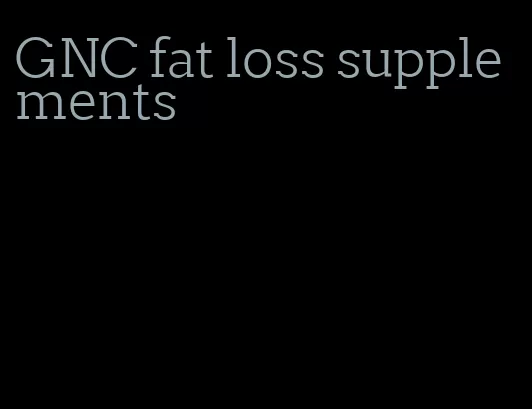 GNC fat loss supplements