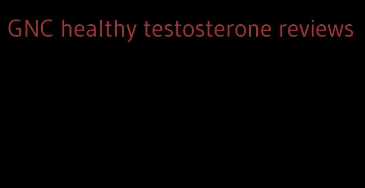 GNC healthy testosterone reviews