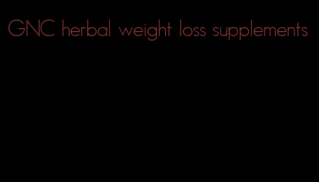 GNC herbal weight loss supplements