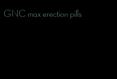 GNC max erection pills