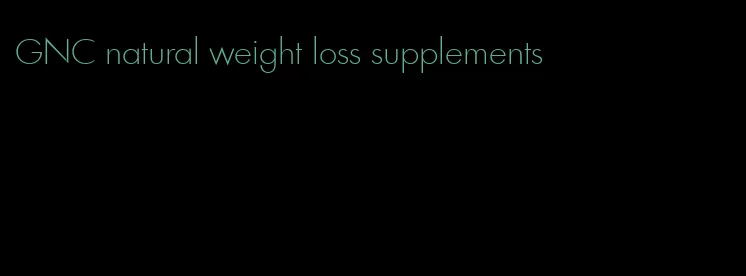 GNC natural weight loss supplements