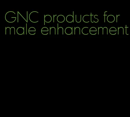 GNC products for male enhancement