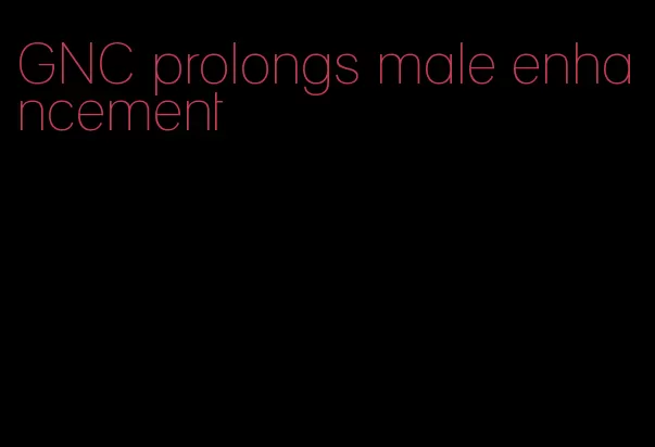 GNC prolongs male enhancement