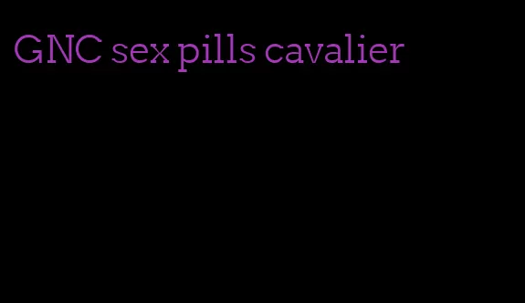 GNC sex pills cavalier