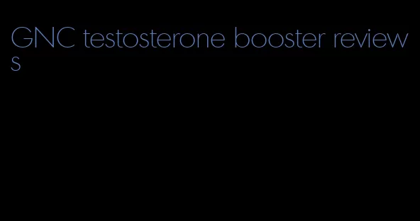 GNC testosterone booster reviews