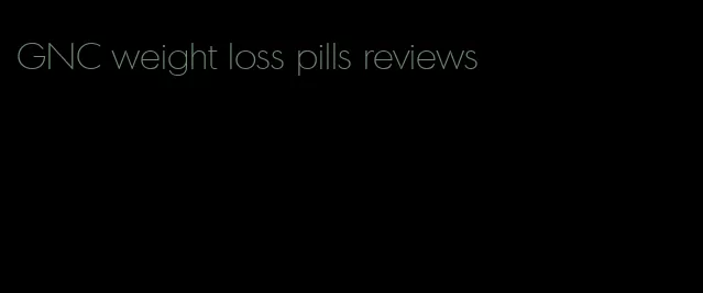 GNC weight loss pills reviews