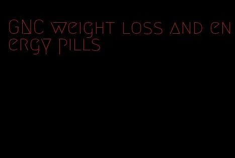 GNC weight loss and energy pills