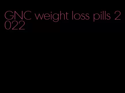 GNC weight loss pills 2022