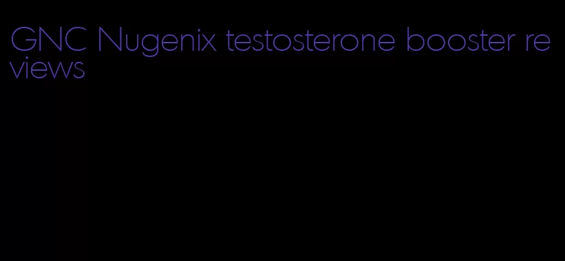 GNC Nugenix testosterone booster reviews