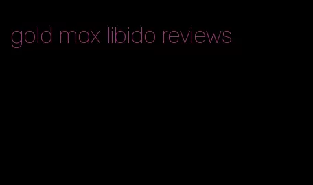 gold max libido reviews