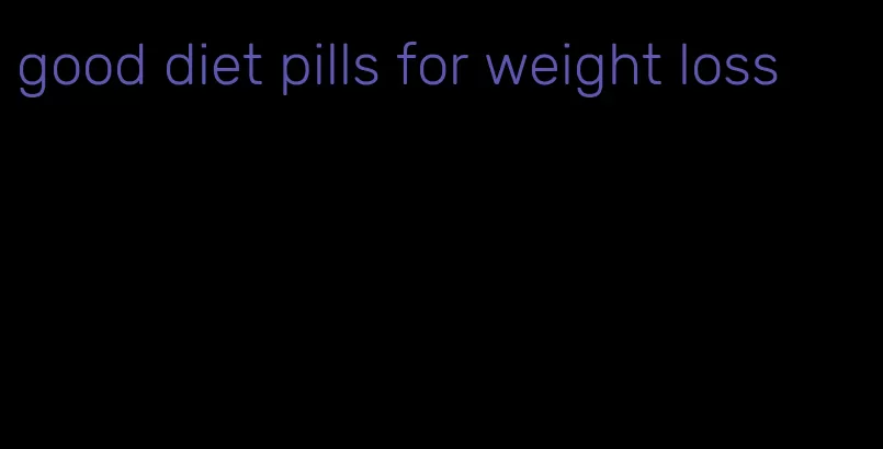 good diet pills for weight loss