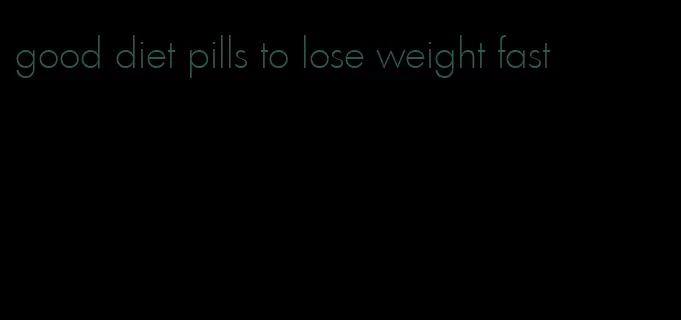 good diet pills to lose weight fast