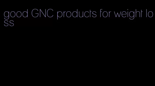 good GNC products for weight loss