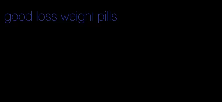 good loss weight pills