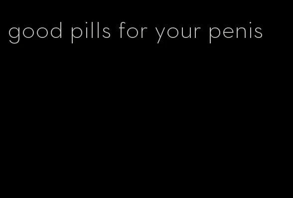 good pills for your penis