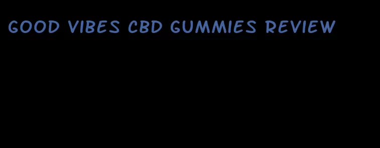 good vibes CBD gummies review