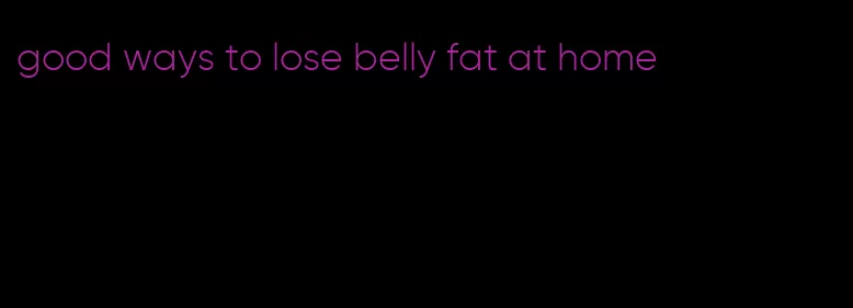 good ways to lose belly fat at home