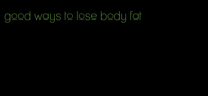 good ways to lose body fat