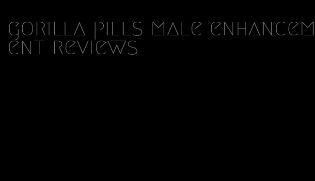 gorilla pills male enhancement reviews