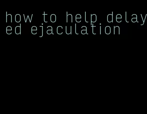 how to help delayed ejaculation