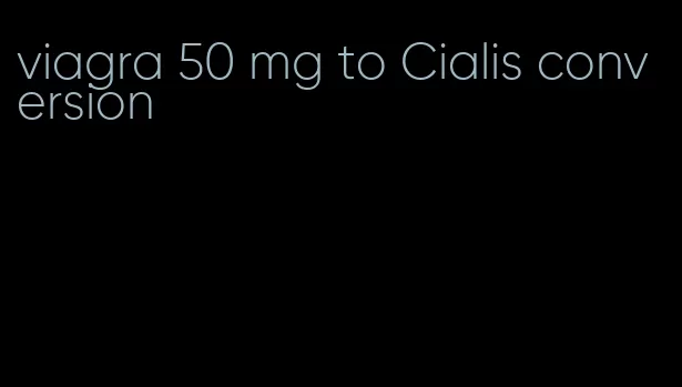 viagra 50 mg to Cialis conversion