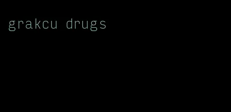 grakcu drugs